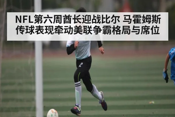 NFL第六周酋长迎战比尔 马霍姆斯传球表现牵动美联争霸格局与席位 - c7c7
